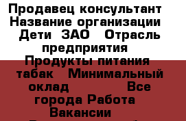 Продавец-консультант › Название организации ­ Дети, ЗАО › Отрасль предприятия ­ Продукты питания, табак › Минимальный оклад ­ 30 000 - Все города Работа » Вакансии   . Вологодская обл.